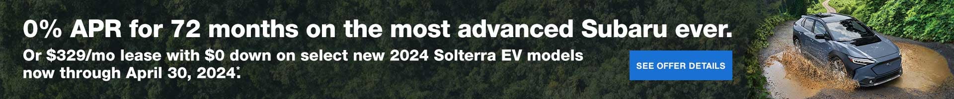 $0 APR for 72 months or $329/mo lease with $0 down on select new 2024 Solterra EV models